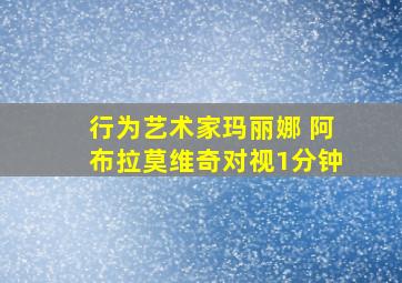 行为艺术家玛丽娜 阿布拉莫维奇对视1分钟